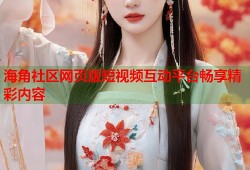 海角社区网页版短视频互动平台畅享精彩内容