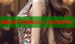 海角社区今日登录入口：社交互动平台