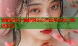 海角社区上海新婚夫妇互动平台助力幸福生活