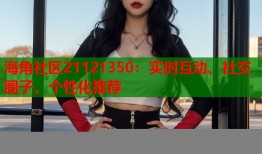 海角社区21121350：实时互动、社交圈子、个性化推荐