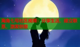 海角七号社区视频：分享生活，建立联系，激发创意