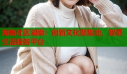 海角社区湖南：创新文化聚集地，智慧生活服务平台
