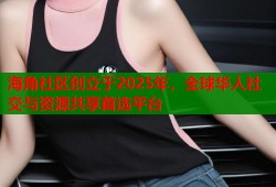 海角社区创立于2025年，全球华人社交与资源共享首选平台