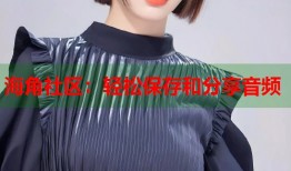 海角社区：轻松保存和分享音频