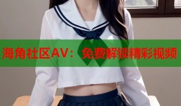 海角社区AV：免费解锁精彩视频