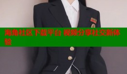 海角社区下载平台 视频分享社交新体验
