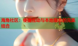 海角社区：便捷互动与本地服务的完美结合