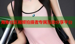 海角社区视频拍摄者专属互动分享平台