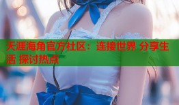天涯海角官方社区：连接世界 分享生活 探讨热点