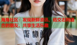 海角社区：发现新鲜资讯，结交志同道合的朋友，共享生活乐趣