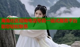 海角社区招商电话号码一站式服务平台助您轻松联系