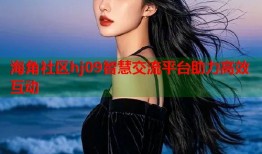 海角社区hj09智慧交流平台助力高效互动