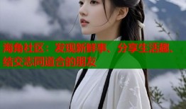 海角社区：发现新鲜事、分享生活趣、结交志同道合的朋友