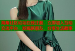 海角社区论坛在线注册，立即加入互动交流平台，发现新朋友，分享生活趣事