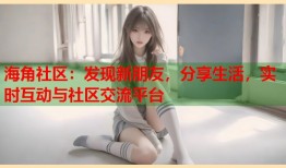 海角社区：发现新朋友，分享生活，实时互动与社区交流平台