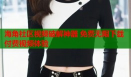 海角社区视频破解神器 免费无限下载付费视频体验