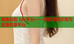 海角社区 hjb平台——您的全能交流与资源共享平台