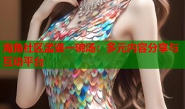 海角社区孟婆一碗汤：多元内容分享与互动平台