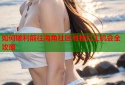 如何顺利前往海角社区寻找打工机会全攻略