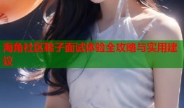 海角社区鞋子面试体验全攻略与实用建议