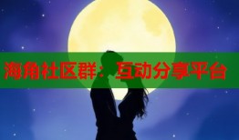海角社区群：互动分享平台