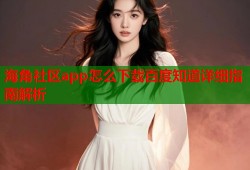 海角社区app怎么下载百度知道详细指南解析