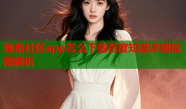 海角社区app怎么下载百度知道详细指南解析