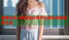 海角社区小胖互动分享平台轻松连接邻里生活
