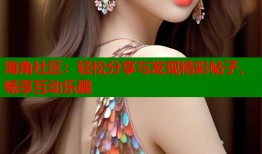 海角社区：轻松分享与发现精彩帖子，畅享互动乐趣