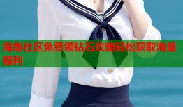 海角社区免费领钻石攻略轻松获取海量福利