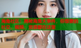 海角社区：揭秘海角大事件，你想要的社交、视频、资源都在这里