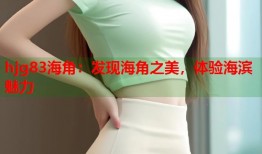 hjg83海角：发现海角之美，体验海滨魅力