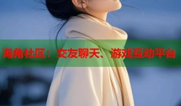 海角社区：交友聊天、游戏互动平台