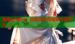 海角hj9db5：社区互动与信息分享平台