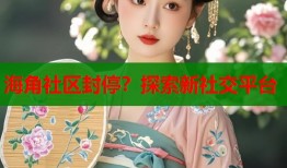 海角社区封停？探索新社交平台