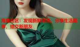 海角社区：发现新鲜资讯，分享生活趣事，结交新朋友