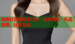 海角社区妈妈生日礼：社交分享、礼品推荐、社区互动
