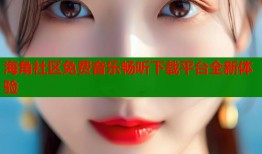 海角社区免费音乐畅听下载平台全新体验