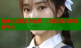 海角社区更名为金桥，打造交流与共享新平台