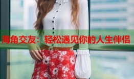 海角交友：轻松遇见你的人生伴侣