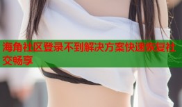海角社区登录不到解决方案快速恢复社交畅享