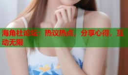 海角社论坛：热议热点，分享心得，互动无限