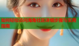 如何轻松访问海角社区详细步骤与实用指南