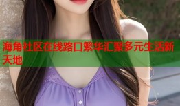 海角社区在线路口繁华汇聚多元生活新天地