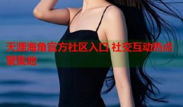 天涯海角官方社区入口 社交互动热点聚集地