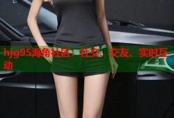 hjg95海角社区：社交、交友、实时互动