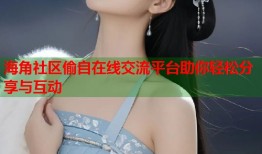 海角社区偷自在线交流平台助你轻松分享与互动