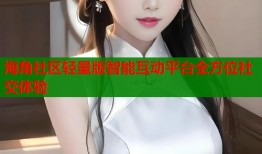 海角社区轻量版智能互动平台全方位社交体验