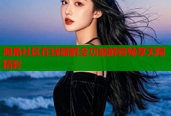 海角社区在线破解全功能解锁畅享无限精彩
