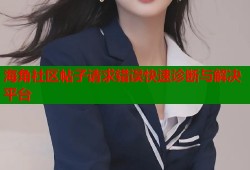 海角社区帖子请求错误快速诊断与解决平台